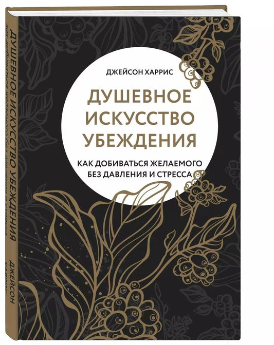 Обложка книги "Джейсон Харрис: Душевное искусство убеждения. Как добиваться желаемого без давления и стресса"