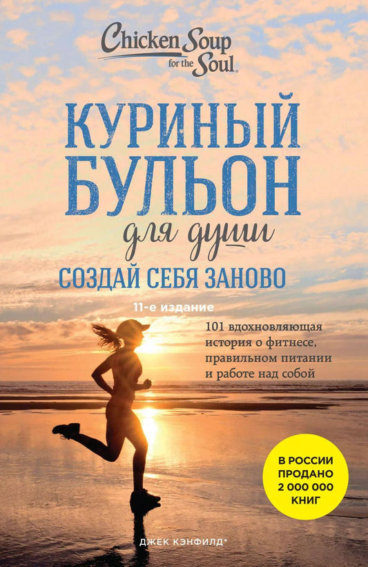 Обложка книги "Джек Кэнфилд: Куриный бульон для души. Создай себя заново. 101 вдохновляющая история о фитнесе, правильном питании и работе над собой (11-е издание)"