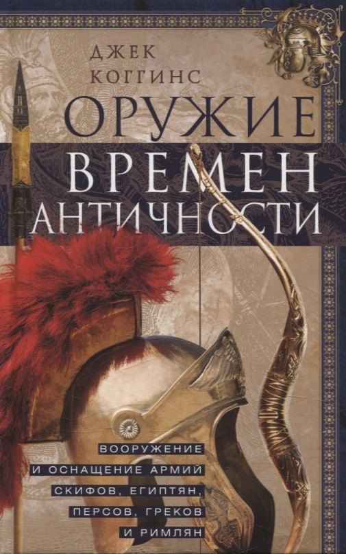 Обложка книги "Джек Коггинс: Оружие времен Античности. Вооружение и оснащение армий скифов, египтян, персов, греков и римлян"