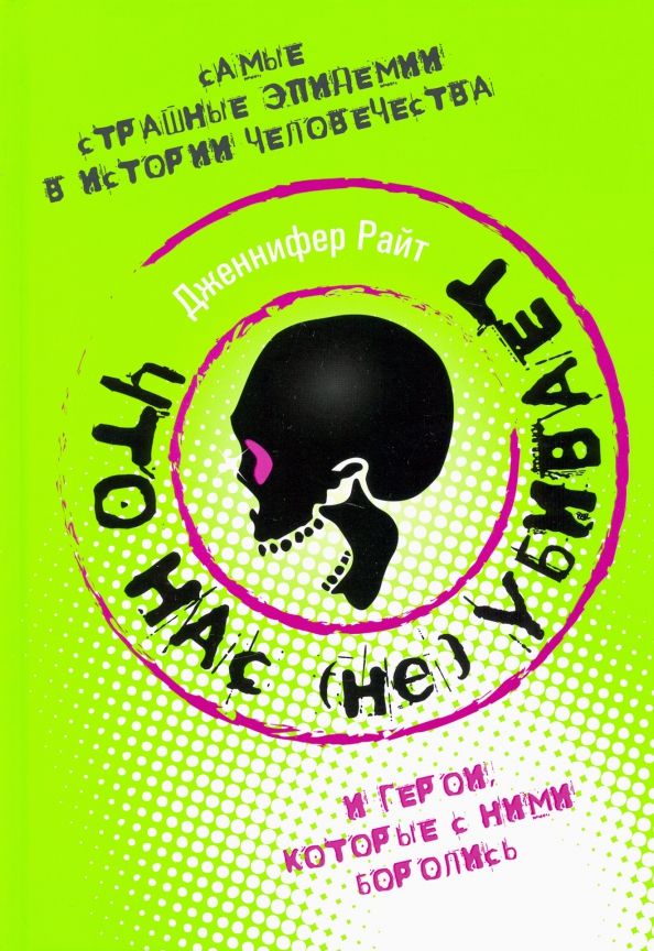 Обложка книги "Дженнифер Райт: Что нас (не) убивает. Самые страшные эпидемии в истории человечества и герои, кот. с ними боролись"
