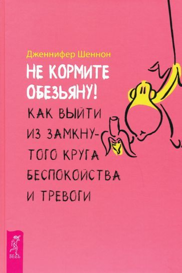 Обложка книги "Дженнифер Шеннон: Не кормите обезьяну! Как выйти из замкнутого круга беспокойства и тревоги"