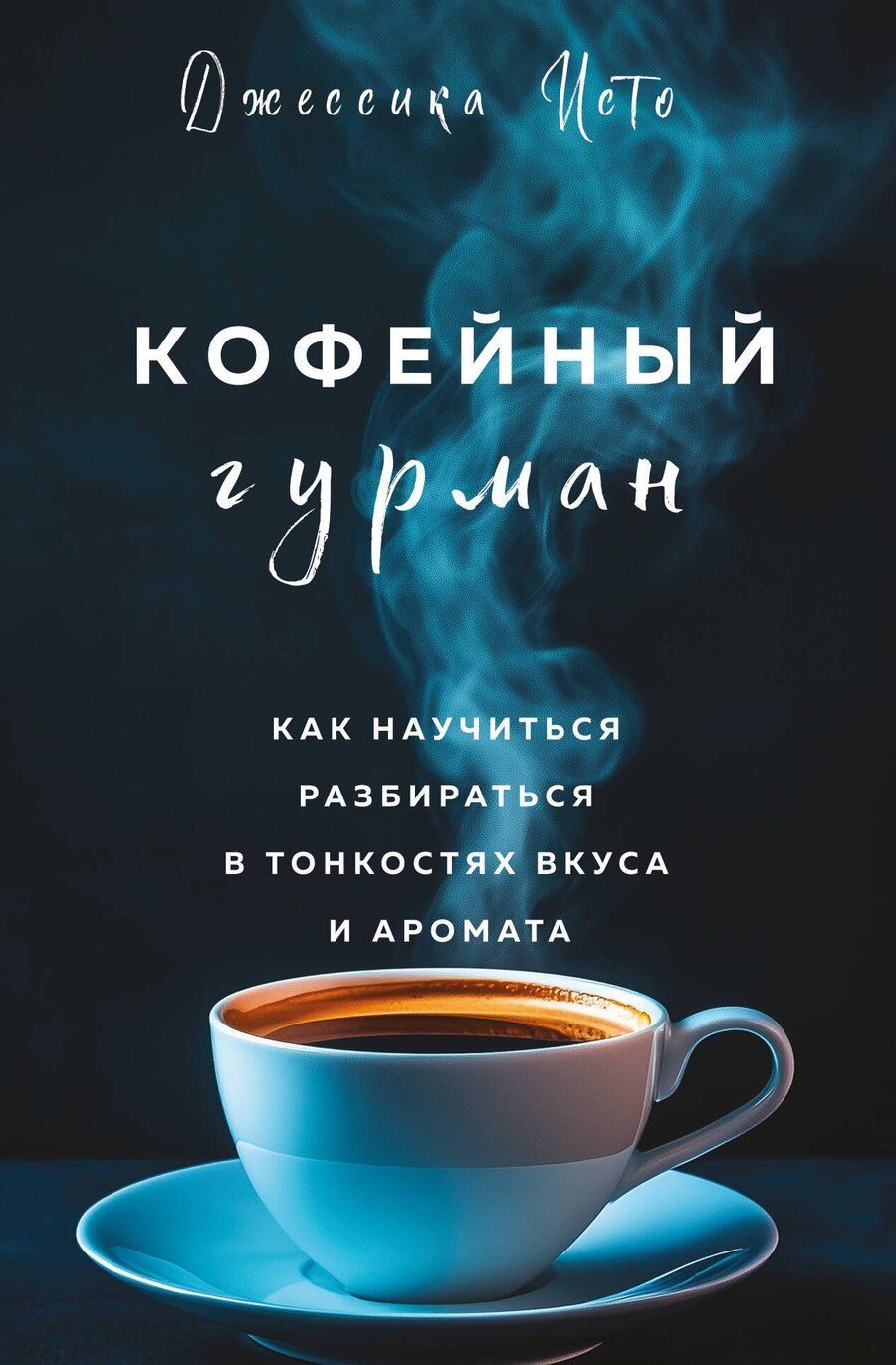 Обложка книги "Джессика Исто: Кофейный гурман. Как научиться разбираться в тонкостях вкуса и аромата"