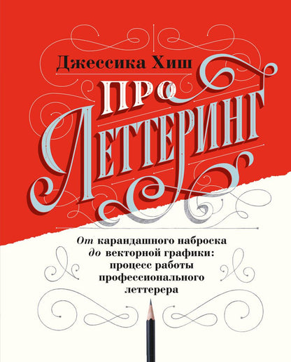 Обложка книги "Джессика Хиш: Про леттеринг. От карандашного наброска до векторной графики: процесс работы профессионального леттерера"