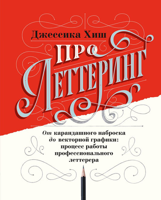 Обложка книги "Джессика Хиш: Про леттеринг. От карандашного наброска до векторной графики: процесс работы профессионального леттерера"