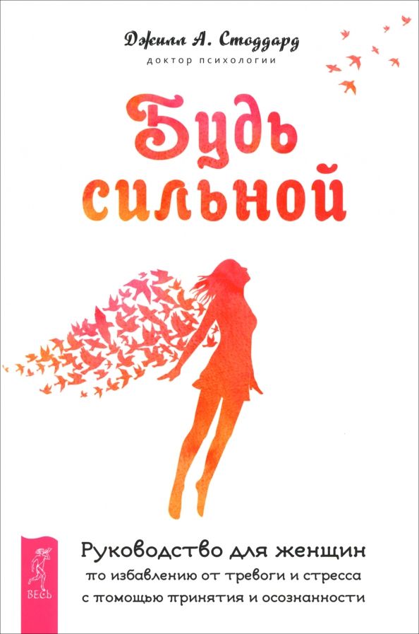 Обложка книги "Джилл Стоддард: Будь сильной. Руководство для женщин по избавлению от тревоги и стресса с помощью принятия"