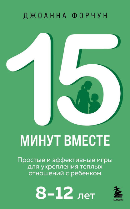 Обложка книги "Джоанна Форчун: 15 минут вместе. Простые и эффективные игры для укрепления теплых отношений с ребенком. 8-12 лет"