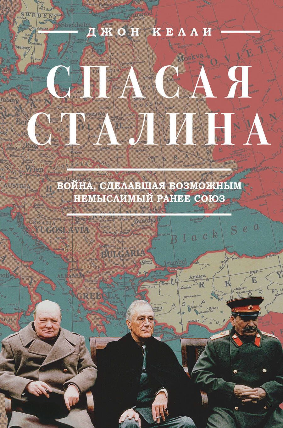 Обложка книги "Джон Келли: Спасая Сталина. Война, сделавшая возможным немыслимый ранее союз"