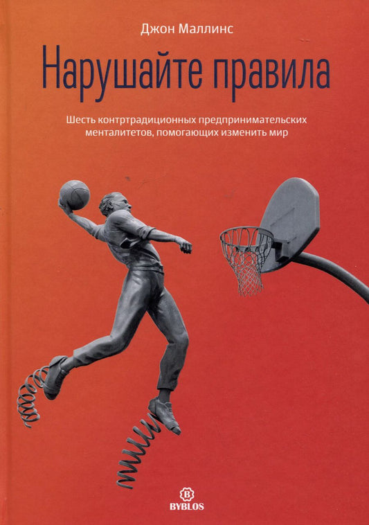 Обложка книги "Джон Маллинс: Нарушайте правила! Шесть контртрадиционных предпринимательских менталитетов, помогающих изменить мир"