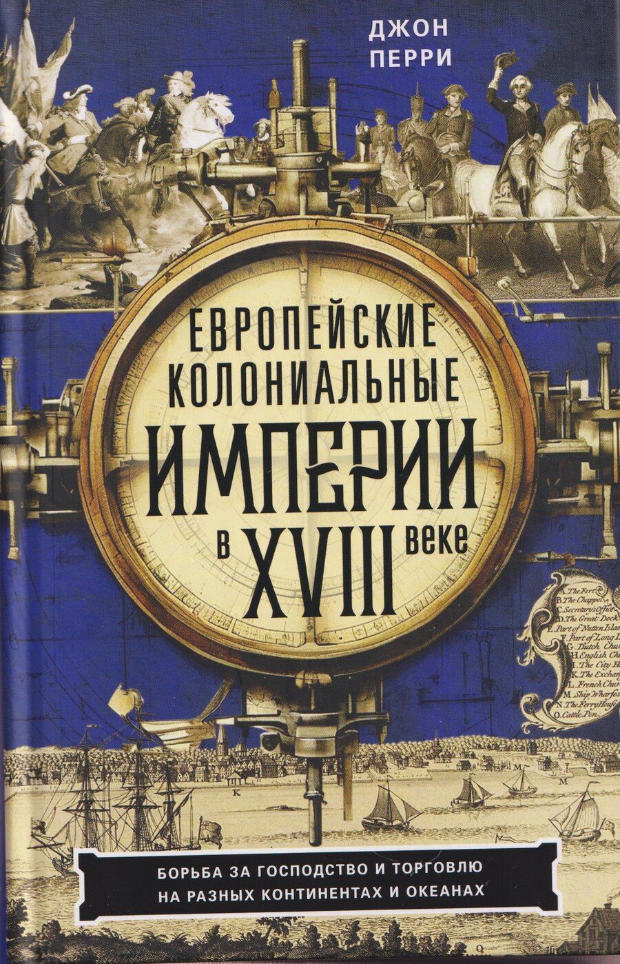 Обложка книги "Джон Перри: Европейские колониальные империи в XVIII веке. Борьба за господство и торговлю на разных континентах"