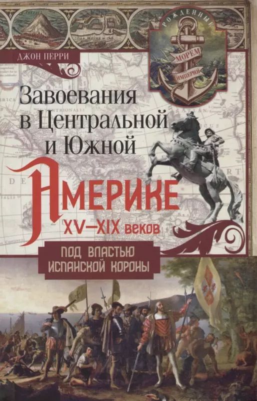 Обложка книги "Джон Перри: Завоевания в Центральной и Южной Америке XV-XIX веков. Под властью испанской короны"