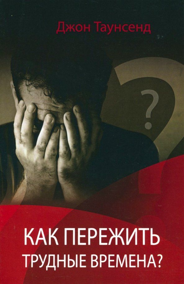 Обложка книги "Джон Таунсенд: Как пережить трудные времена"