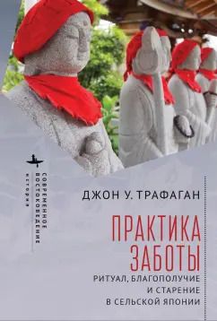 Обложка книги "Джон Трафаган: Практика заботы. Ритуал, благополучие и старение в сельской Японии"