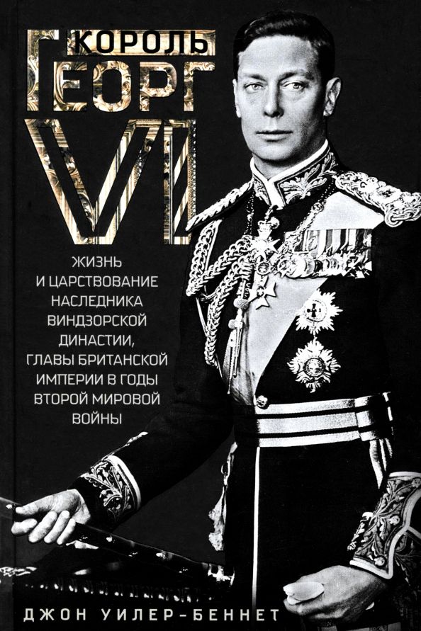 Обложка книги "Джон Уилер-Беннет: Король Георг VI. Жизнь и царствование наследника Виндзорской династии"