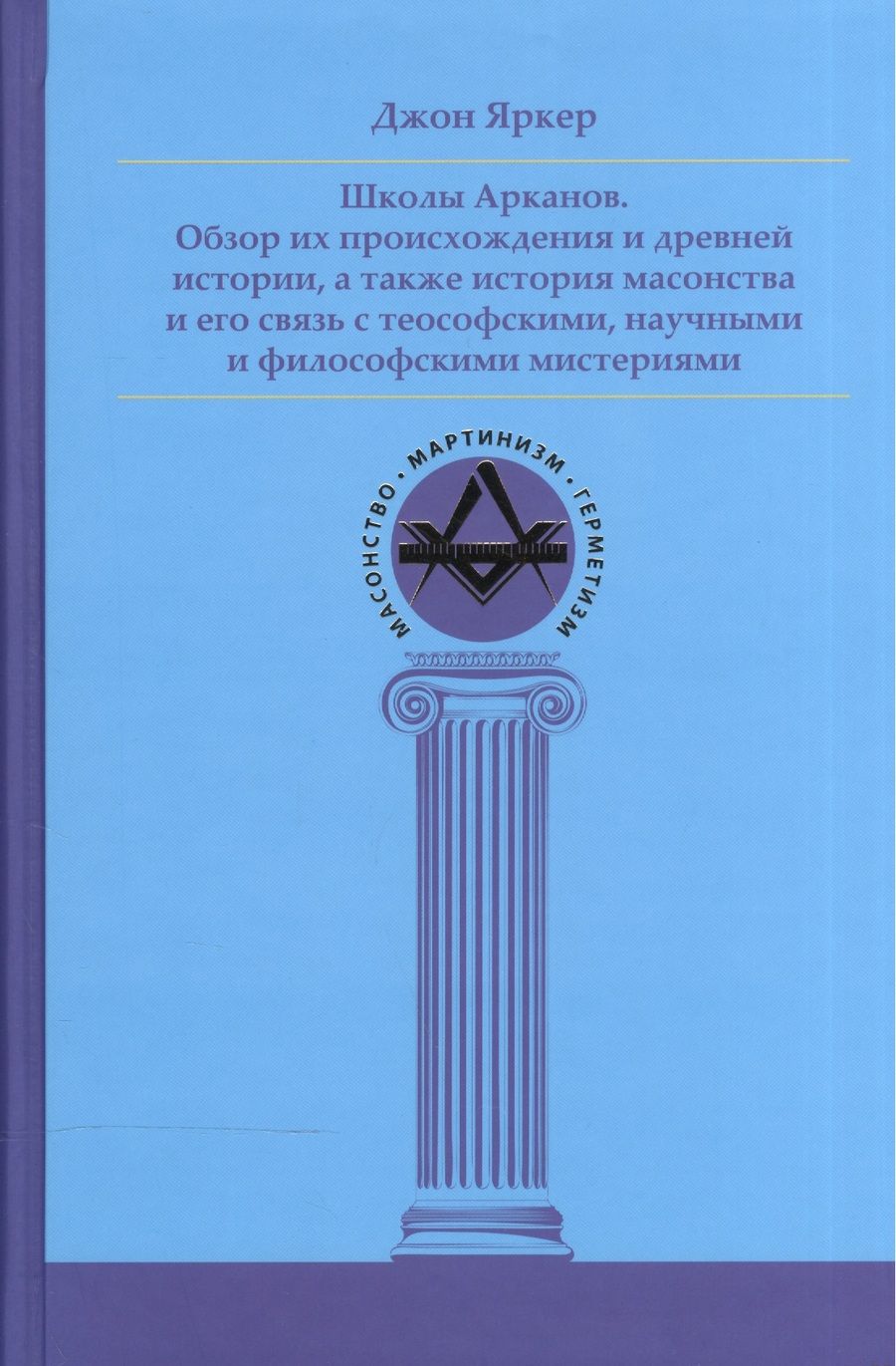 Обложка книги "Джон Яркер: Школы Арканов. Обзор их происхождения и древней истории, а также история масонства"