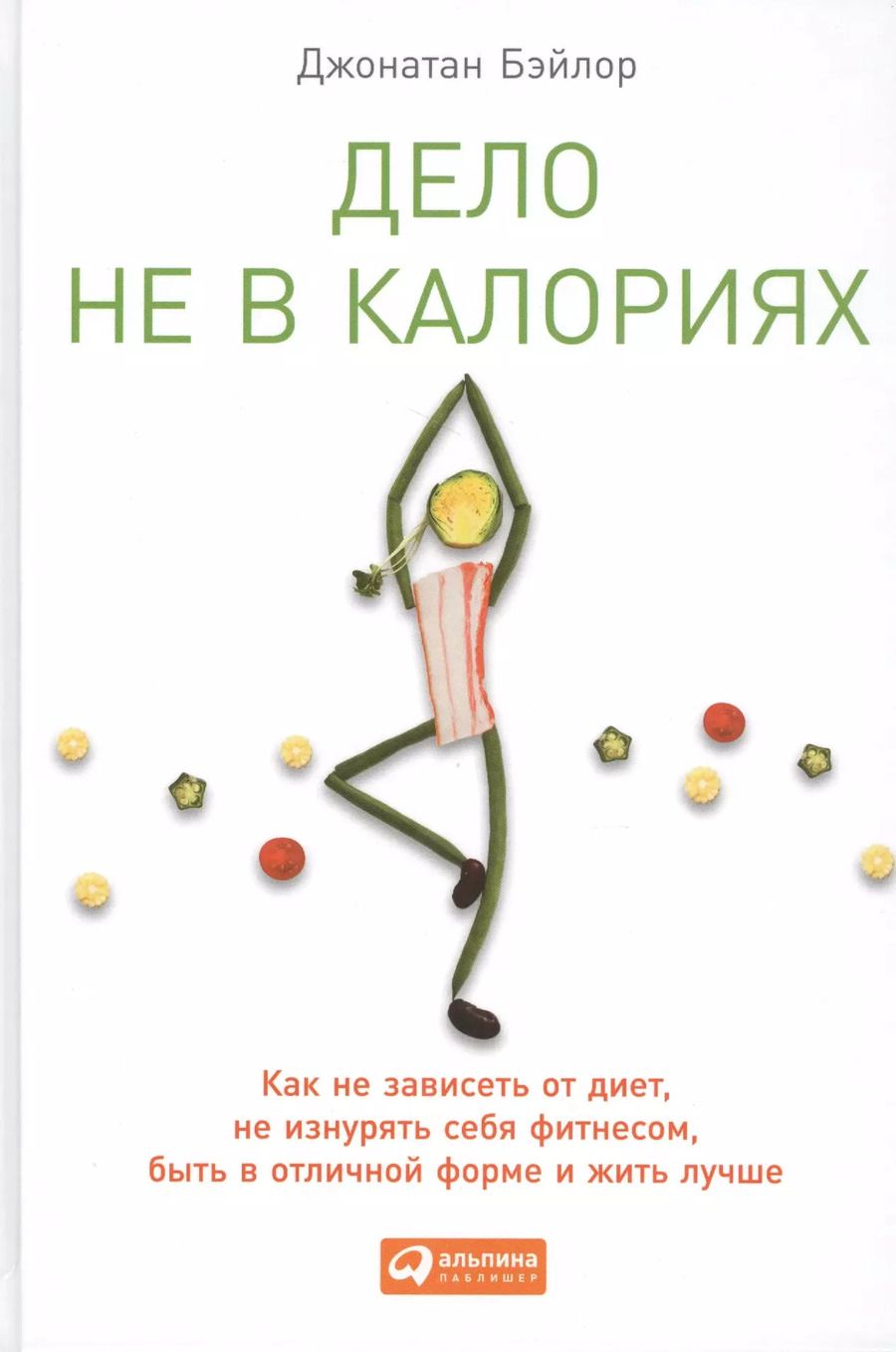 Обложка книги "Джонатан Бэйлор: Дело не в калориях: Как не зависеть от диет, не изнурять себя фитнесом, быть в отличной форме и жить лучше"