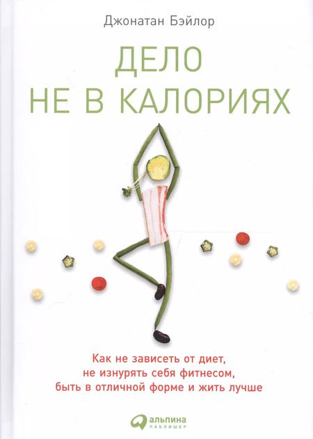 Фотография книги "Джонатан Бэйлор: Дело не в калориях: Как не зависеть от диет, не изнурять себя фитнесом, быть в отличной форме и жить лучше"