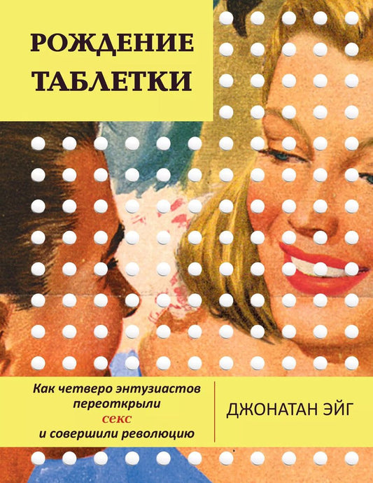 Обложка книги "Джонатан Эйг: Рождение таблетки. Как четверо энтузиастов переоткрыли секс и совершили революцию"