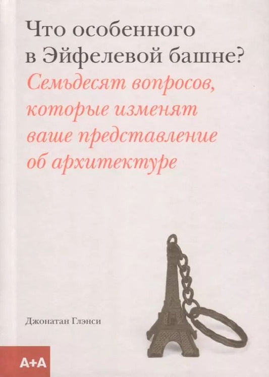 Обложка книги "Джонатан Глэнси: Что особенного в Эйфелевой башне? Семьдесят вопросов, которые изменят ваше представление об архитектуре"