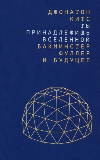 Обложка книги "Джонатон Китс: Ты принадлежишь Вселенной. Бакминстер Фуллер и будущее"