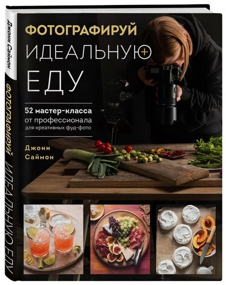 Фотография книги "Джони Саймон: Фотографируй идеальную еду. 52 мастер-класса от профессионала для креативных фуд-фото"