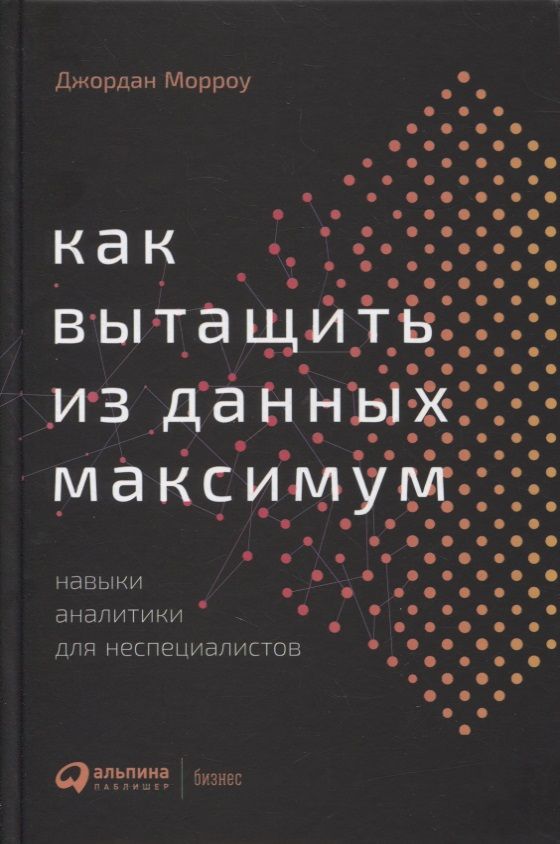 Обложка книги "Джордан Морроу: Как вытащить из данных максимум. Навыки аналитики для неспециалистов"