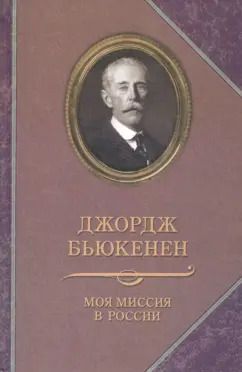 Обложка книги "Джордж Бьюкенен: Моя миссия в России. Мемуары"