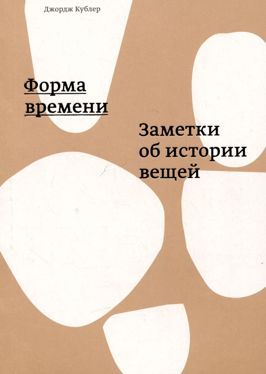 Обложка книги "Джордж Кублер: Форма времени. Заметки об истории вещей"