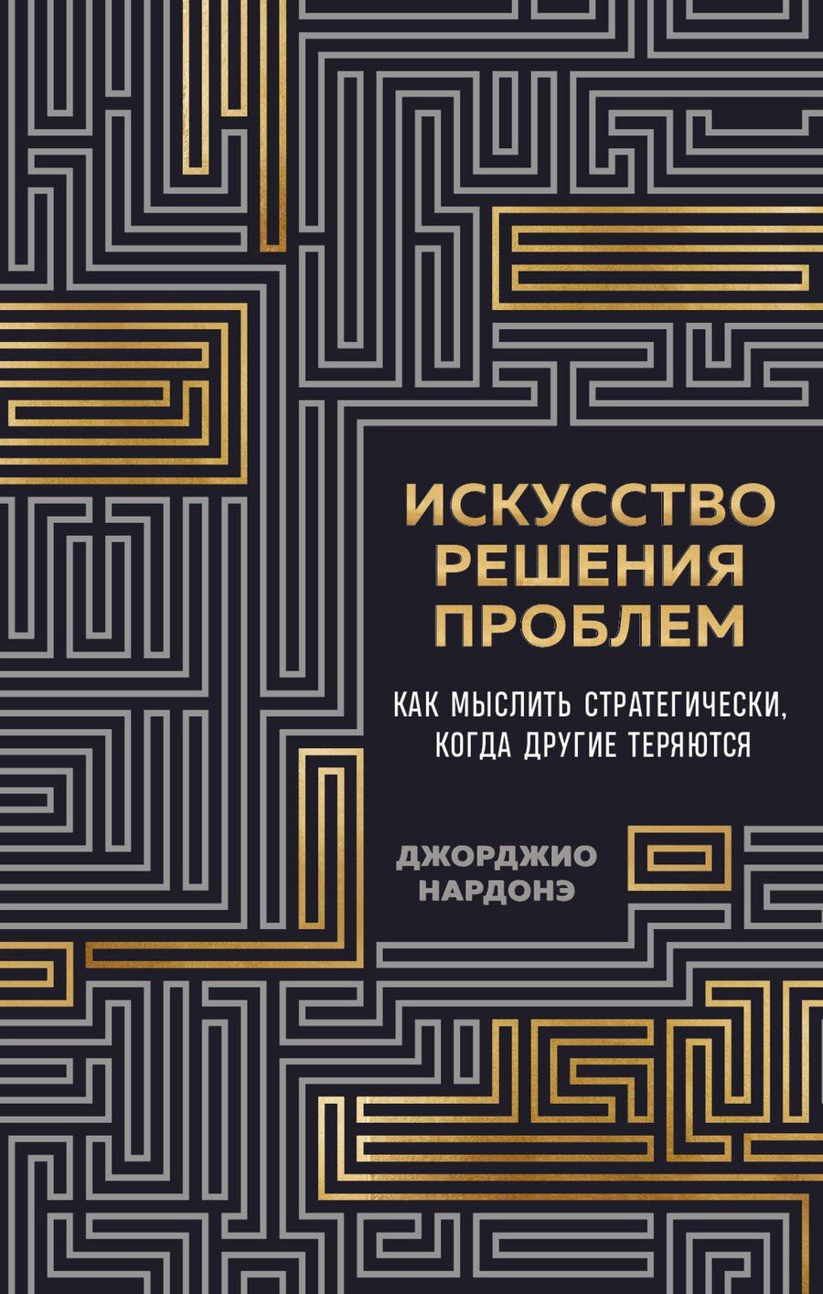 Обложка книги "Джорджио Нардонэ: Искусство решения проблем. Как мыслить стратегически, когда другие теряются"