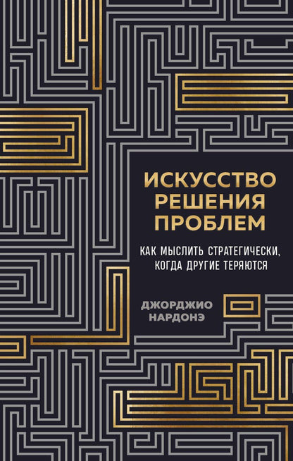 Обложка книги "Джорджио Нардонэ: Искусство решения проблем. Как мыслить стратегически, когда другие теряются"