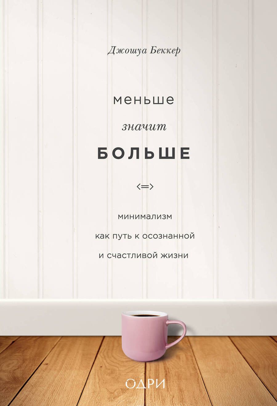 Обложка книги "Джошуа Беккер: Меньше значит больше. Минимализм как путь к осознанной и счастливой жизни"