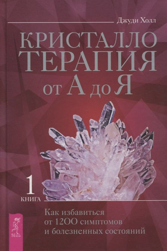 Обложка книги "Джуди Холл: Кристаллотерапия от А до Я. Книга 1. Как избавиться от 1200 симптомов и болезненных состояний"