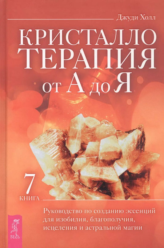 Обложка книги "Джуди Холл: Кристаллотерапия от А до Я. Книга 7. Руководство по созданию эссенций для изобилия, благополучия, исцеления и астральной магии"
