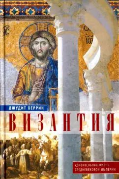 Обложка книги "Джудит Херрин: Византия. Удивительная жизнь средневековой империи"