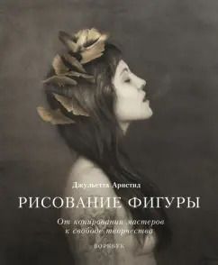 Обложка книги "Джульетта Аристид: Рисование фигуры. От копирования мастеров к свободе творчества. Воркбук"