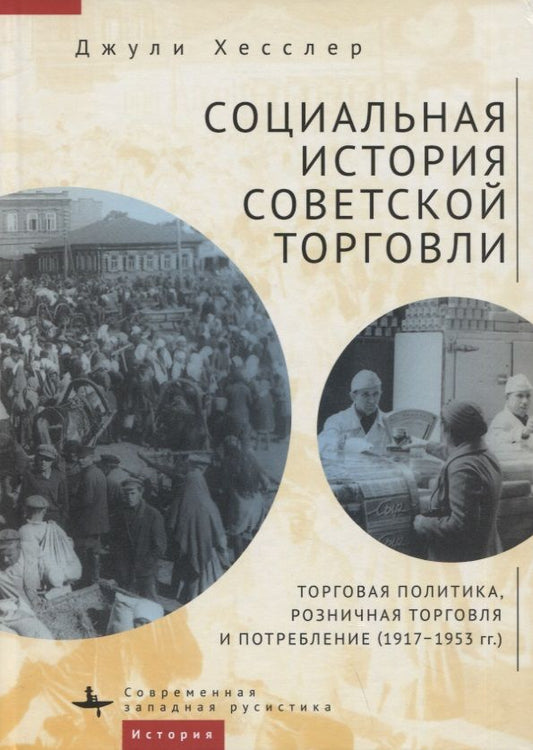 Обложка книги "Джули Хесслер: Социальная история советской торговли. Торговая политика, розничная торговля и потребление (1917–1953 гг.)"