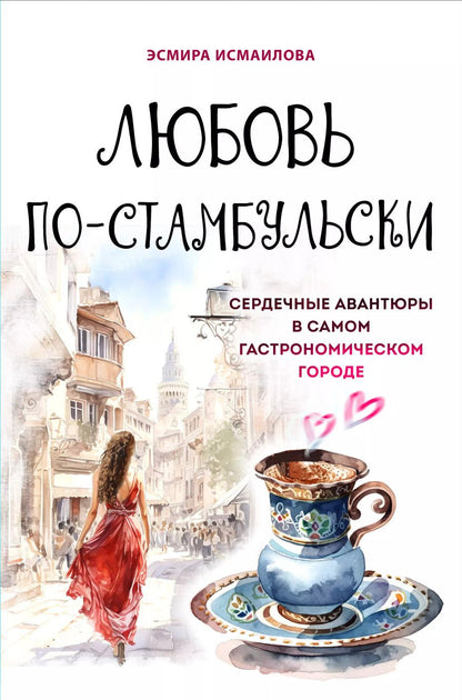 Обложка книги "Э. Исмаилова: Любовь по-стамбульски. Сердечные авантюры в самом гастрономическом городе"