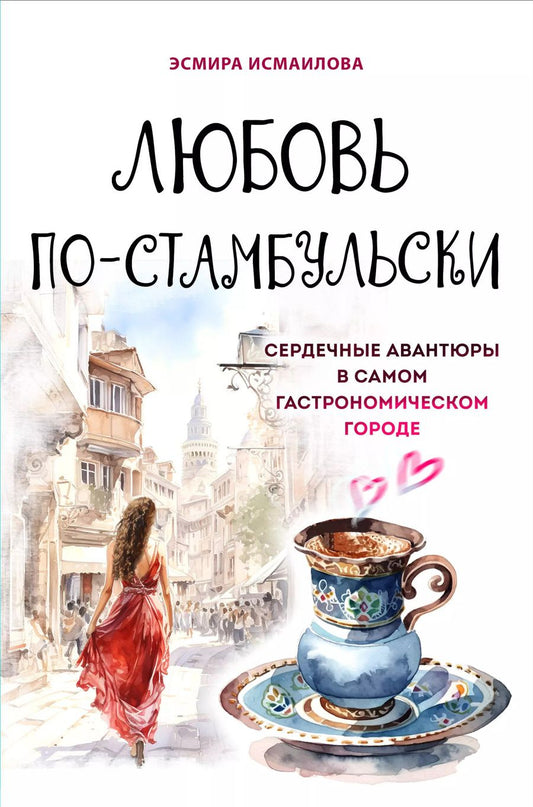Обложка книги "Э. Исмаилова: Любовь по-стамбульски. Сердечные авантюры в самом гастрономическом городе"
