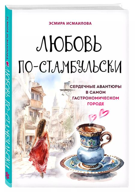 Фотография книги "Э. Исмаилова: Любовь по-стамбульски. Сердечные авантюры в самом гастрономическом городе"