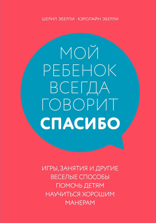 Обложка книги "Эберли: Мой ребенок всегда говорит "спасибо". Игры, занятия и другие веселые способы помочь детям научиться хорошим манерам"