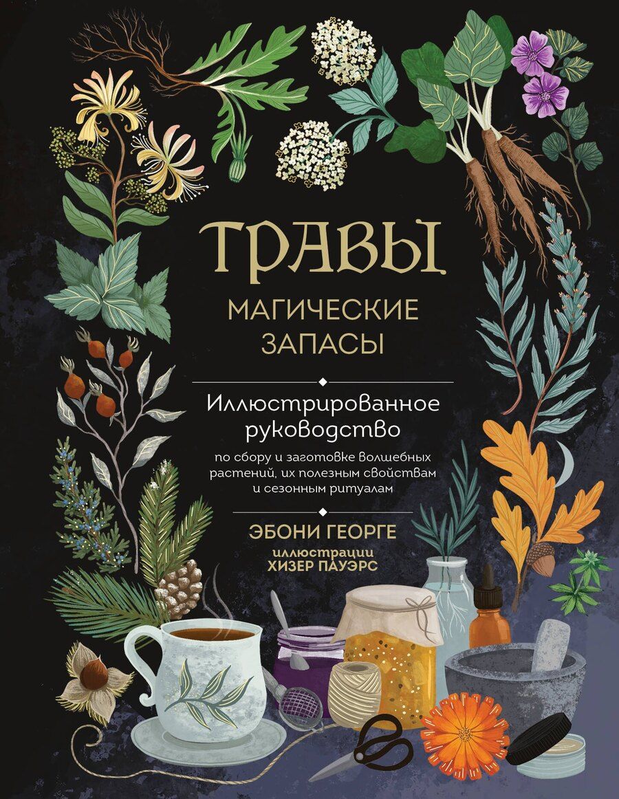 Обложка книги "Эбони Георге: Травы. Магические запасы. Иллюстрированное руководство по сбору и заготовке волшебных растений, их полезным свойствам и сезонным ритуалам"