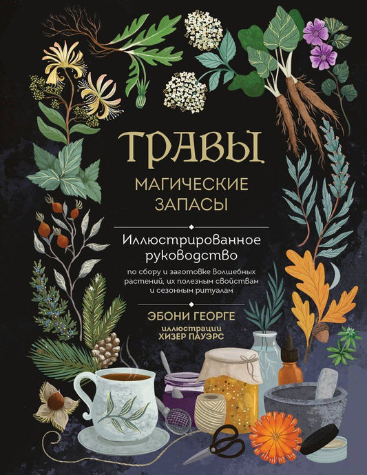 Обложка книги "Эбони Георге: Травы. Магические запасы. Иллюстрированное руководство по сбору и заготовке волшебных растений, их полезным свойствам и сезонным ритуалам"