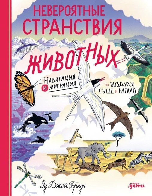 Обложка книги "Эд Джей: Невероятные странствия животных : навигация и миграция по воздуху, суше и морю"