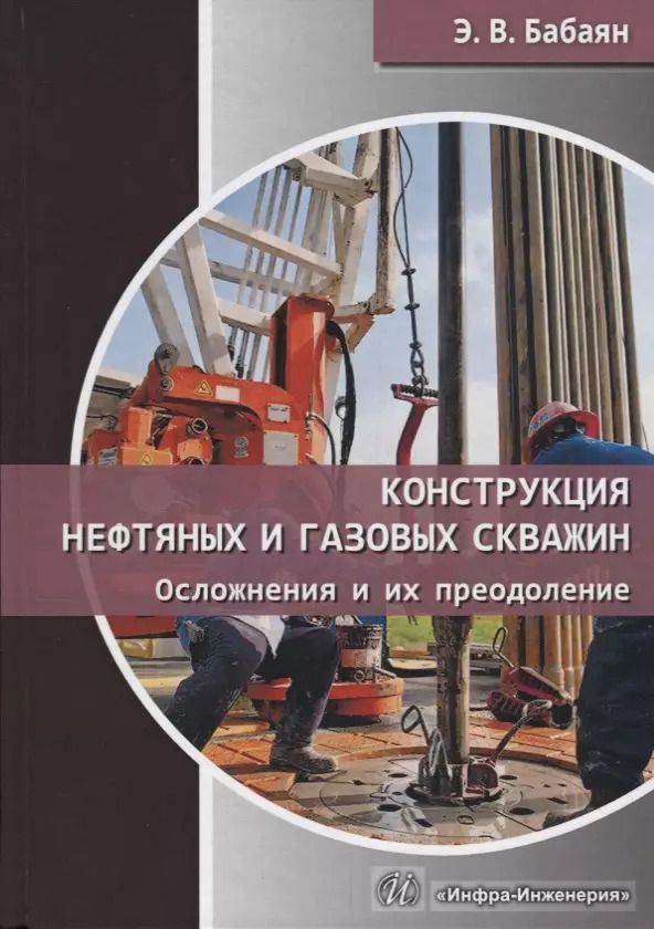 Обложка книги "Эдуард Бабаян: Конструкция нефтяных и газовых скважин. Осложнения и их преодоление. Учебное пособие"