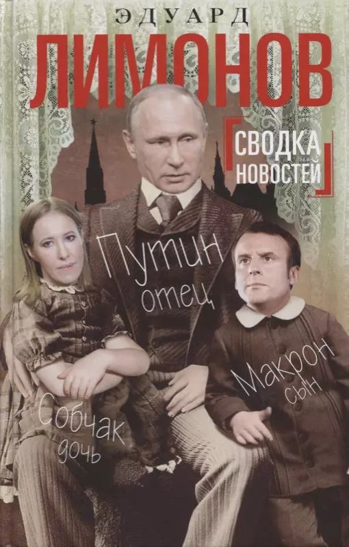 Обложка книги "Эдуард Лимонов: Сводка новостей. Путин - отец. Макрон - сын. Собчак - дочь"