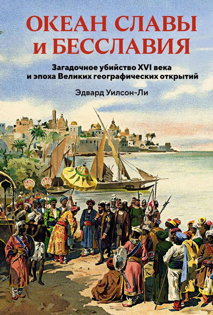 Обложка книги "Эдвард Уилсон-Ли: Океан славы и бесславия. Загадочное убийство XVI века и эпоха Великих географических открытий"