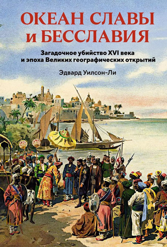 Обложка книги "Эдвард Уилсон-Ли: Океан славы и бесславия. Загадочное убийство XVI века и эпоха Великих географических открытий"