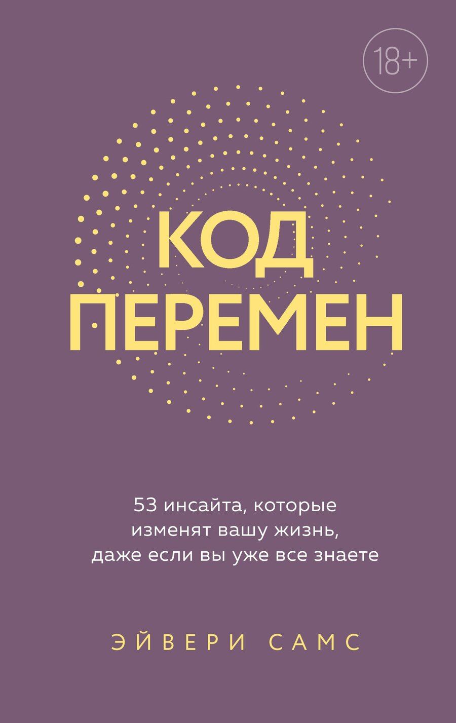 Обложка книги "Эйвери Самс: Код перемен. 53 инсайта, которые изменят вашу жизнь даже если вы уже все знаете"