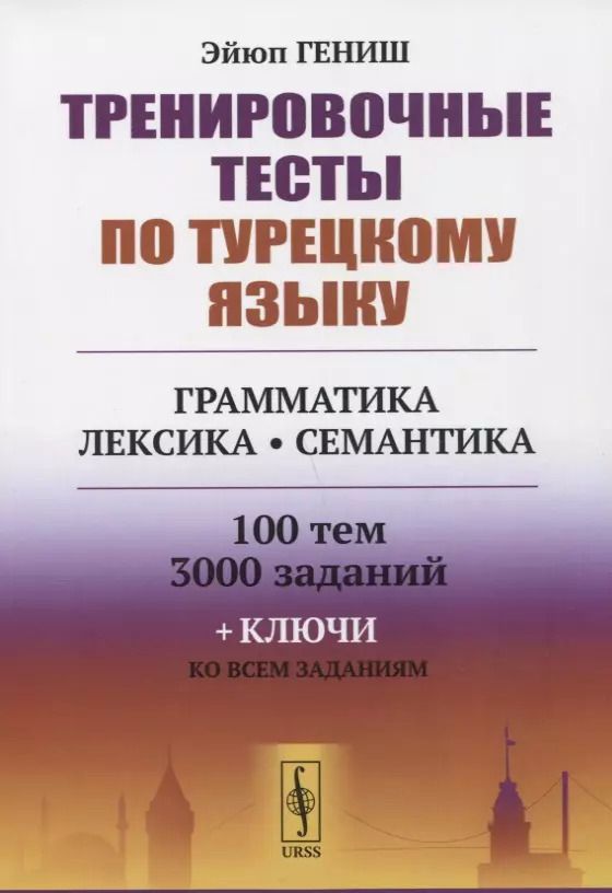 Обложка книги "Эйюп Гениш: Тренировочные тесты по турецкому языку: Грамматика. Лексика. Семантика. 100 тем, 3000 заданий + ключи ко всем заданиям"