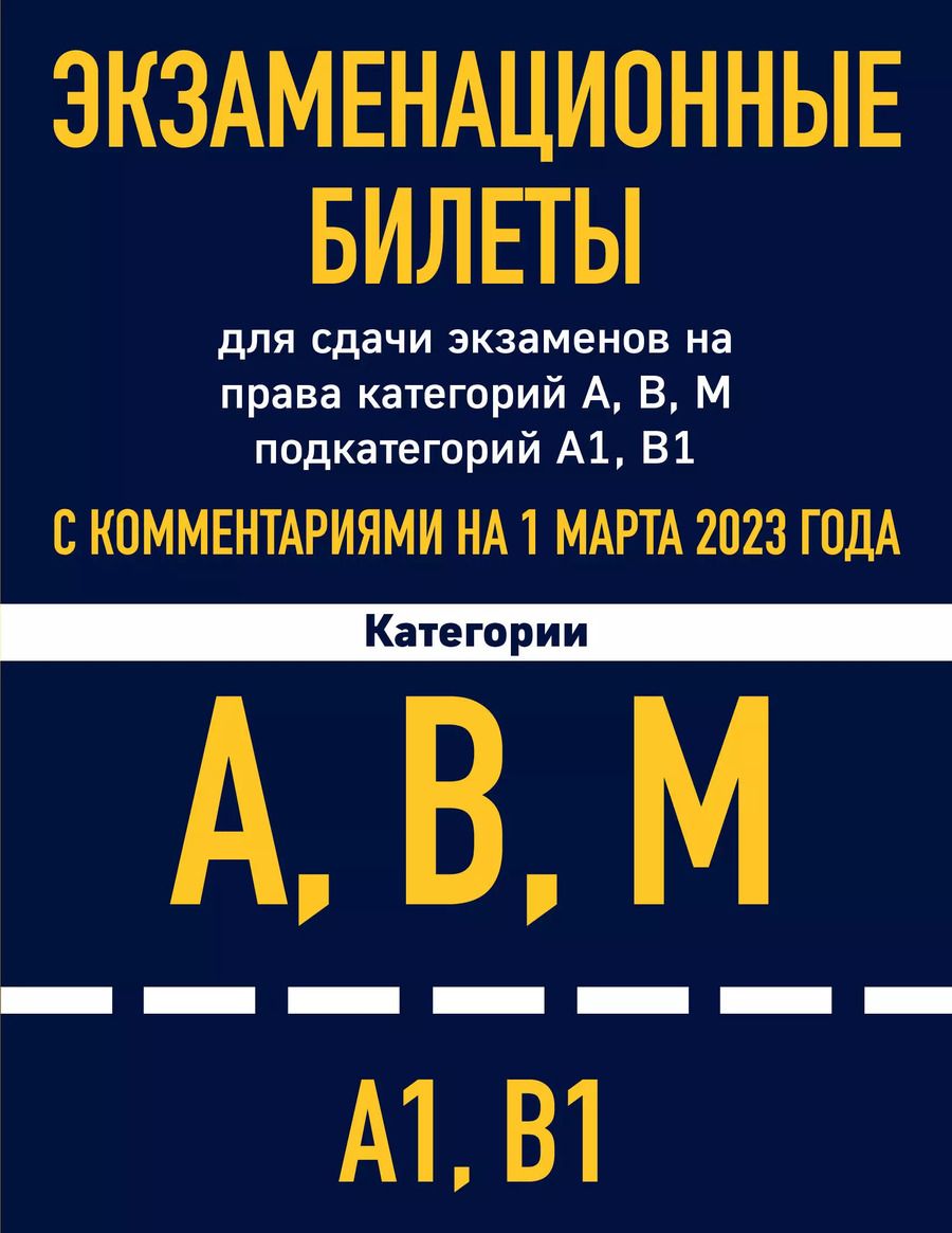 Обложка книги "Экзаменационные билеты для сдачи экзаменов на права категорий А, В, М подкатегорий А1, В1 с комментариями на 1 марта 2023 года"
