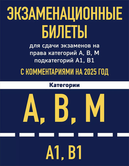 Обложка книги "Экзаменационные билеты для сдачи экзаменов на права категорий А, В, М подкатегорий А1 В1 с комментариями на 2025 год"